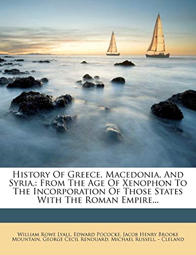 History Of Greece, Macedonia, And Syria,: From The Age Of Xenophon To The Incorporation Of Those States With The Roman Empire... (9781270950226) by Lyall, William Rowe; Pococke, Edward