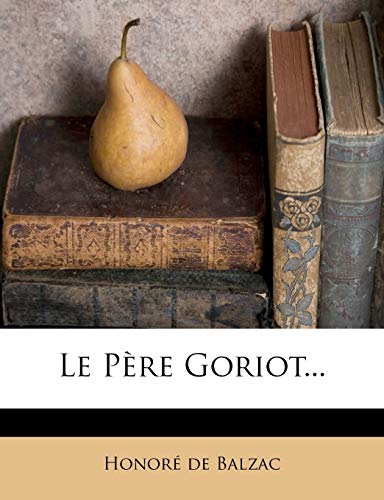 Le PÃ¨re Goriot... (French Edition) (9781271064557) by Balzac, HonorÃ© De