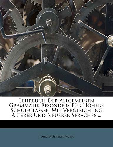 Lehrbuch Der Allgemeinen Grammatik Besonders FÃ¼r HÃ¶here Schul-classen Mit Vergleichung Ã„lterer Und Neuerer Sprachen... (German Edition) (9781271141968) by Vater, Johann Severin