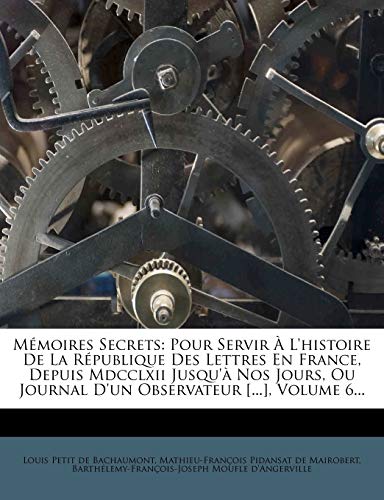 9781271354245: Mmoires Secrets: Pour Servir  L'histoire De La Rpublique Des Lettres En France, Depuis Mdcclxii Jusqu' Nos Jours, Ou Journal D'un Observateur [...], Volume 6...
