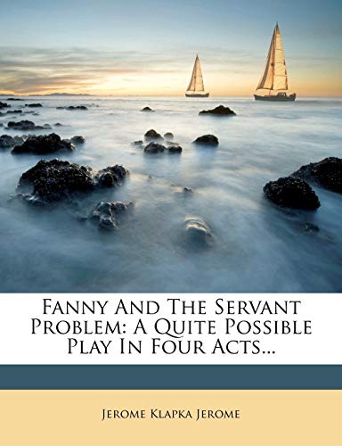 Fanny And The Servant Problem: A Quite Possible Play In Four Acts... (9781271373819) by Jerome, Jerome Klapka