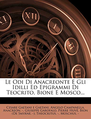 Le Odi Di Anacreonte E Gli Idilli Ed Epigrammi Di Teocrito, Bione E Mosco... (Italian Edition) (9781271545612) by Campanella, Angelo; -, Anacreon