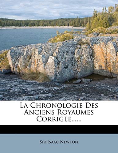 La Chronologie Des Anciens Royaumes CorrigÃ©e...... (French Edition) (9781271549740) by Newton, Sir Isaac