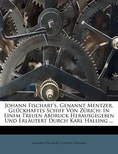 Johann Fischart's, Genannt Mentzer, GlÃ¼ckhaftes Schiff Von ZÃ¼rich: In Einem Treuen Abdruck Herausgegeben Und ErlÃ¤utert Durch Karl Halling (German Edition) (9781271588664) by Fischart, Johann; Uhland, Ludwig