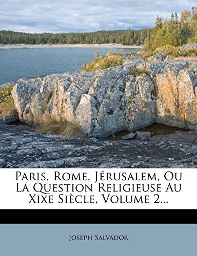 Paris, Rome, JÃ©rusalem, Ou La Question Religieuse Au Xixe SiÃ¨cle, Volume 2... (French Edition) (9781271704163) by Salvador, Joseph