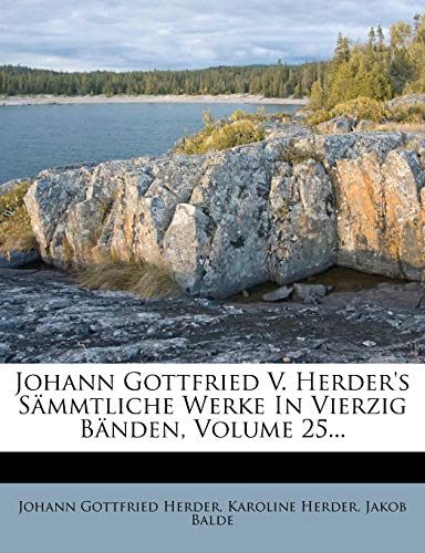 Johann Gottfried V. Herder's SÃ¤mmtliche Werke In Vierzig BÃ¤nden, Volume 25... (German Edition) (9781271737536) by Herder, Johann Gottfried; Herder, Karoline; Balde, Jakob