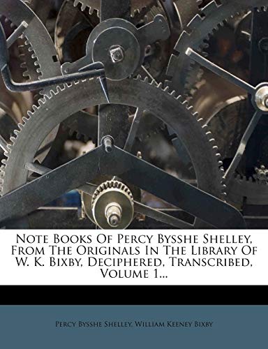 Note Books Of Percy Bysshe Shelley, From The Originals In The Library Of W. K. Bixby, Deciphered, Transcribed, Volume 1... (9781271860227) by Shelley, Percy Bysshe