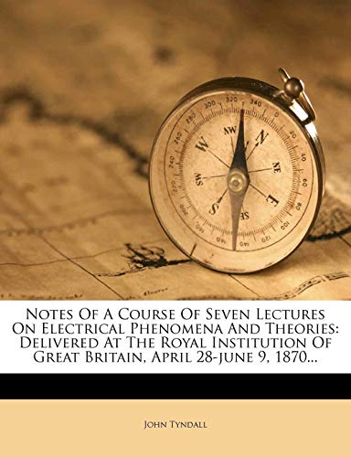 9781271869701: Notes Of A Course Of Seven Lectures On Electrical Phenomena And Theories: Delivered At The Royal Institution Of Great Britain, April 28-june 9, 1870...
