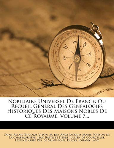 Nobiliaire Universel De France: Ou Recueil GÃ©nÃ©ral Des GÃ©nÃ©alogies Historiques Des Maisons Nobles De Ce Royaume, Volume 7... (French Edition) (9781271902149) by Viton, Saint-Allais (Nicolas; De), M.