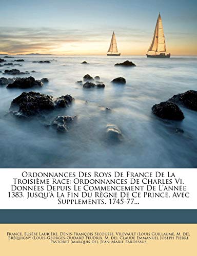 9781272010850: Ordonnances Des Roys De France De La Troisime Race: Ordonnances De Charles Vi. Donnes Depuis Le Commencement De L'anne 1383. Jusqu' La Fin Du Rgne De Ce Prince, Avec Supplements. 1745-77...