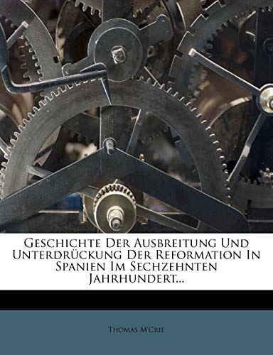 Geschichte Der Ausbreitung Und Unterdruckung Der Reformation in Spanien Im Sechzehnten Jahrhundert... (German Edition) (9781272105518) by M'Crie, Thomas