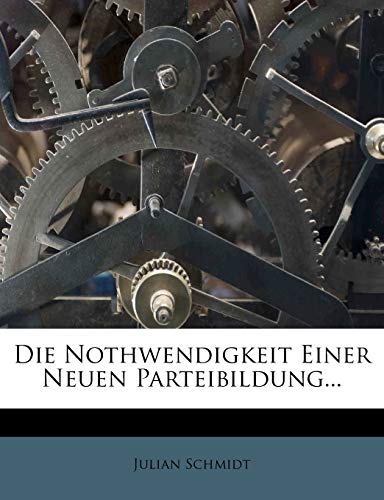 Die Nothwendigkeit Einer Neuen Parteibildung... (German Edition) (9781272118815) by Schmidt, Julian