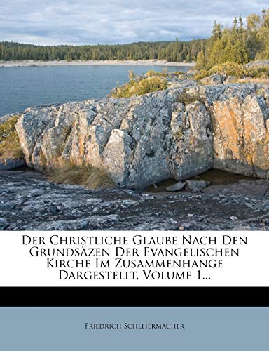 Der Christliche Glaube Nach Den Grundsazen Der Evangelischen Kirche Im Zusammenhange Dargestellt, Volume 1... (German Edition) (9781272184575) by Schleiermacher, Friedrich