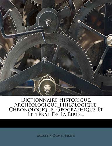 Dictionnaire Historique, ArchÃ©ologique, Philologique, Chronologique, GÃ©ographique Et LittÃ©ral De La Bible... (French Edition) (9781272236250) by Calmet, Augustin; Migne