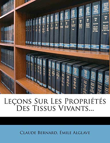 Lecons Sur Les Proprietes Des Tissus Vivants... (French Edition) (9781272659004) by Bernard, Claude; Alglave, Mile; Alglave, Emile