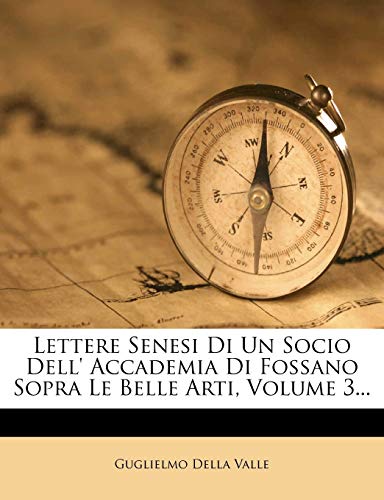 Lettere Senesi Di Un Socio Dell' Accademia Di Fossano Sopra Le Belle Arti, Volume 3... (Italian Edition) (9781272751692) by Valle, Guglielmo Della