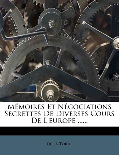 Memoires Et Negociations Secrettes de Diverses Cours de L'Europe ...... (French Edition) (9781272799526) by Torre, De La