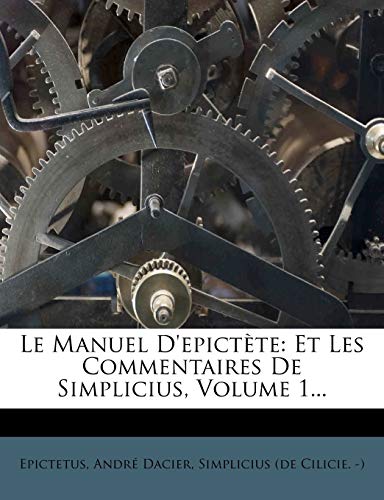 Le Manuel D'epictÃ¨te: Et Les Commentaires De Simplicius, Volume 1... (French Edition) (9781272821883) by Dacier, AndrÃ©