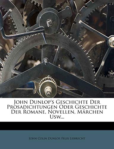 John Dunlop's Geschichte Der Prosadichtungen Oder Geschichte Der Romane, Novellen, Marchen Usw... (German Edition) (9781272988449) by Dunlop, John Colin; Liebrecht, Felix