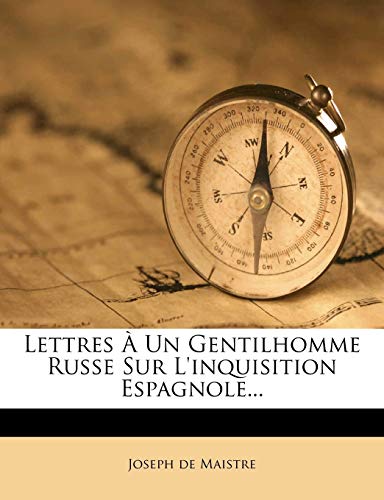 Lettres a Un Gentilhomme Russe Sur L'Inquisition Espagnole... (French Edition) (9781273056680) by Maistre, Joseph-Marie