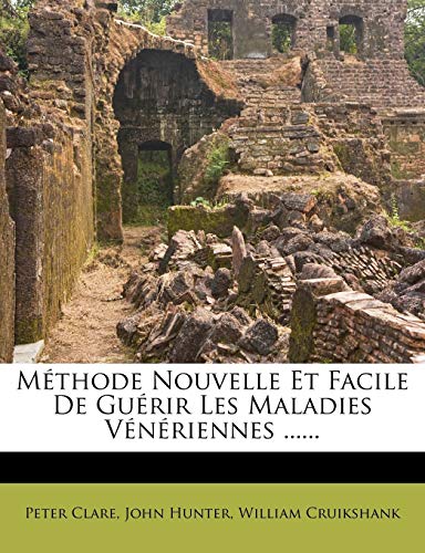 Methode Nouvelle Et Facile de Guerir Les Maladies Veneriennes ...... (French Edition) (9781273098468) by Clare, Peter; Hunter, John; Cruikshank, William