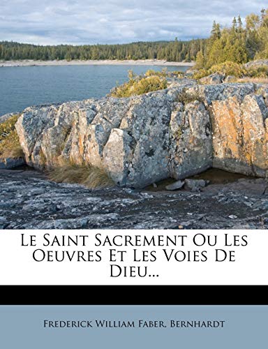 Le Saint Sacrement Ou Les Oeuvres Et Les Voies de Dieu... (French Edition) (9781273204401) by Faber, Frederick William; Bernhardt