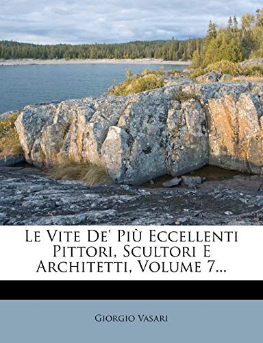 Le Vite de' Piu Eccellenti Pittori, Scultori E Architetti, Volume 7... (Italian Edition) (9781273292361) by Vasari, Giorgio