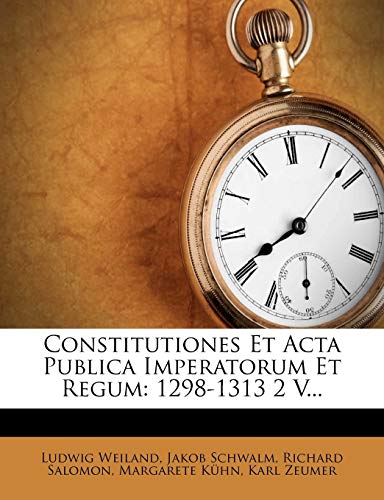 Constitutiones Et Acta Publica Imperatorum Et Regum: 1298-1313 2 V... (German Edition) (9781273380099) by Weiland, Ludwig; Schwalm, Jakob; Salomon, Richard