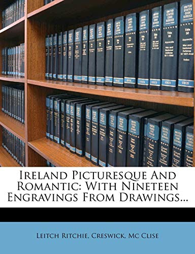 Ireland Picturesque And Romantic: With Nineteen Engravings From Drawings... (9781273461019) by Ritchie, Leitch; Creswick; Clise, Mc