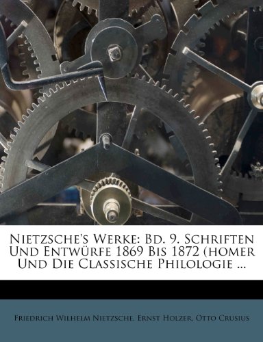 Nietzsche's Werke: Bd. 9. Schriften Und Entwurfe 1869 Bis 1872 (Homer Und Die Classische Philologie ... (German Edition) (9781273468629) by Nietzsche, Friedrich Wilhelm; Holzer, Ernst; Crusius, Otto