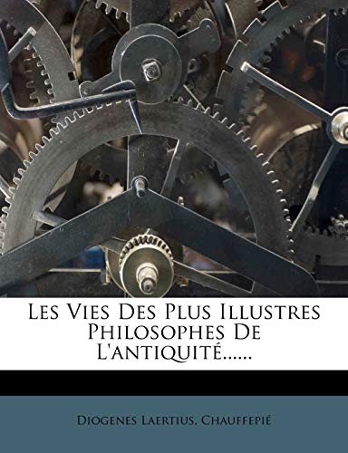 Les Vies Des Plus Illustres Philosophes de L'Antiquit?...... (French Edition) (9781273598777) by Laertius, Diogenes; Chauffepi?