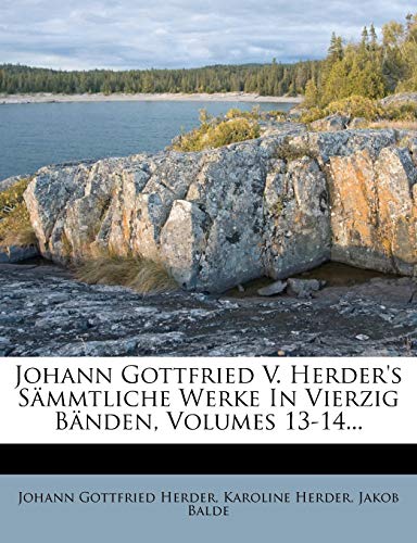 Johann Gottfried V. Herder's SÃ¤mmtliche Werke In Vierzig BÃ¤nden, Volumes 13-14... (German Edition) (9781273672224) by Herder, Johann Gottfried; Herder, Karoline; Balde, Jakob