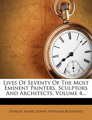 Lives of Seventy of the Most Eminent Painters, Sculptors and Architects, Volume 4... (9781273683305) by Vasari, Giorgio