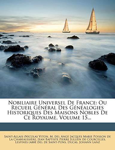 Nobiliaire Universel de France: Ou Recueil General Des Genealogies Historiques Des Maisons Nobles de Ce Royaume, Volume 15... (French Edition) (9781273791017) by Viton, Saint-Allais (Nicolas; De), M.