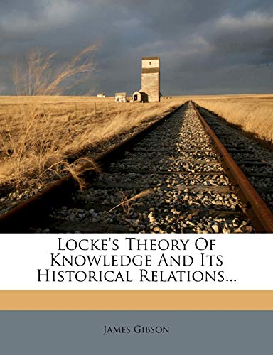 Locke's Theory Of Knowledge And Its Historical Relations... (9781274023247) by Gibson, James