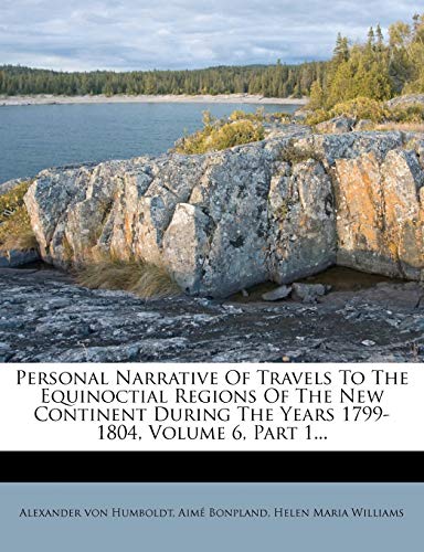 Personal Narrative Of Travels To The Equinoctial Regions Of The New Continent During The Years 1799-1804, Volume 6, Part 1... (9781274175328) by Humboldt, Alexander Von; Bonpland, AimÃ©