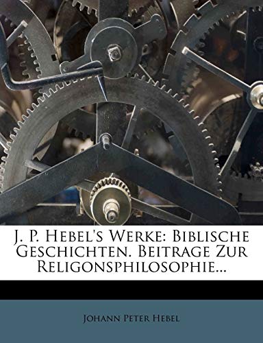 J. P. Hebel's Werke: Biblische Geschichten. Beitrage Zur Religonsphilosophie... (German Edition) (9781274438386) by Hebel, Johann Peter