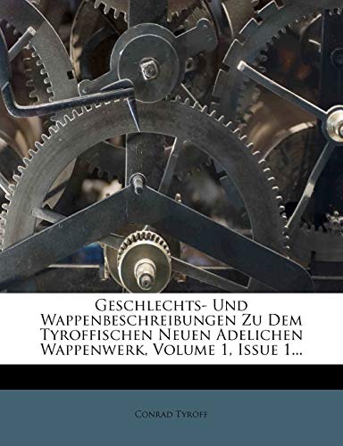 9781274447012: Geschlechts- Und Wappenbeschreibungen Zu Dem Tyroffischen Neuen Adelichen Wappenwerk, Volume 1, Issue 1... (German Edition)