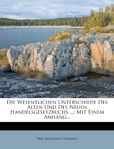 Die Wesentlichen Unterschiede Des Alten Und Des Neuen Handelsgesetzbuchs ...: Mit Einem Anhang... (German Edition) (9781274501844) by Kaufmann, Emil; Germany