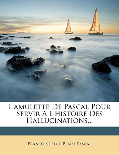 L'amulette De Pascal Pour Servir Ã€ L'histoire Des Hallucinations... (French Edition) (9781274670625) by LÃ©lut, FranÃ§ois; Pascal, Blaise