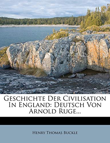 Geschichte Der Civilisation In England: Deutsch Von Arnold Ruge... (German Edition) (9781274683236) by Buckle, Henry Thomas