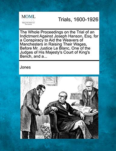 The Whole Proceedings on the Trial of an Indictment Against Joseph Hanson, Esq. for a Conspiracy to Aid the Weavers of Manchesters in Raising Their Wa (9781274883865) by Jones, Dr Gary