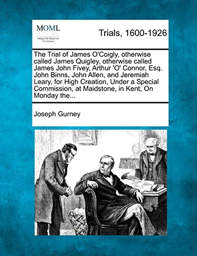 The Trial of James O'Coigly, otherwise called James Quigley, otherwise called James John Fivey, Arthur 'O' Connor, Esq. John Binns, John Allen, and ... at Maidstone, in Kent, On Monday the... (9781274886668) by Gurney, Joseph