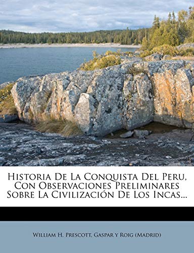 Historia De La Conquista Del Peru, Con Observaciones Preliminares Sobre La CivilizaciÃ³n De Los Incas... (Spanish Edition) (9781274958112) by Prescott, William H.