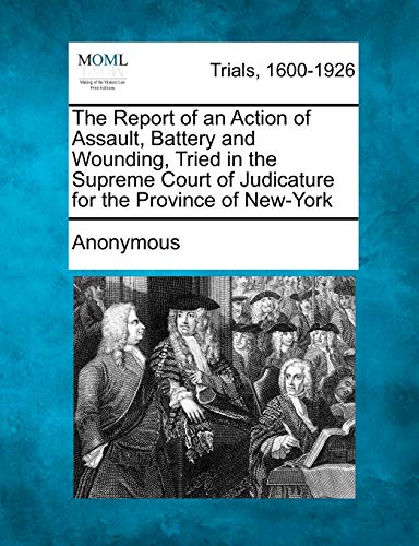 Imagen de archivo de The Report of an Action of Assault, Battery and Wounding, Tried in the Supreme Court of Judicature for the Province of New-York a la venta por Lucky's Textbooks