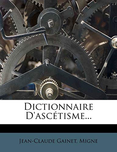 Dictionnaire D'ascÃ©tisme... (French Edition) (9781275069893) by Gainet, Jean-Claude; Migne