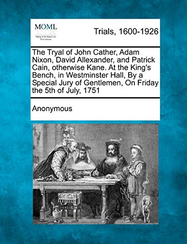 Stock image for The Tryal of John Cather, Adam Nixon, David Allexander, and Patrick Cain, Otherwise Kane. at the King's Bench, in Westminster Hall, by a Special Jury of Gentlemen, on Friday the 5th of July, 1751 for sale by Lucky's Textbooks