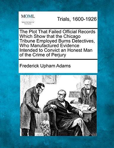Stock image for The Plot That Failed Official Records Which Show That the Chicago Tribune Employed Burns Detectives, Who Manufactured Evidence Intended to Convict an Honest Man of the Crime of Perjury for sale by Lucky's Textbooks