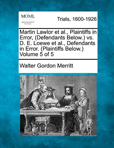 Stock image for Martin Lawlor et al., Plaintiffs in Error, (Defendants Below.) vs. D. E. Loewe et al., Defendants in Error. (Plaintiffs Below.) Volume 5 of 5 for sale by Lucky's Textbooks