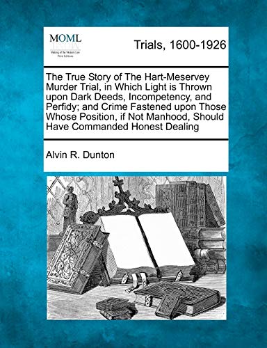 Stock image for The True Story of the Hart-Meservey Murder Trial, in Which Light Is Thrown Upon Dark Deeds, Incompetency, and Perfidy; And Crime Fastened Upon Those . Manhood, Should Have Commanded Honest Dealing for sale by Lucky's Textbooks